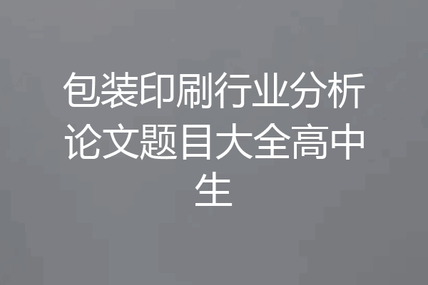 包装印刷行业分析论文题目大全高中生