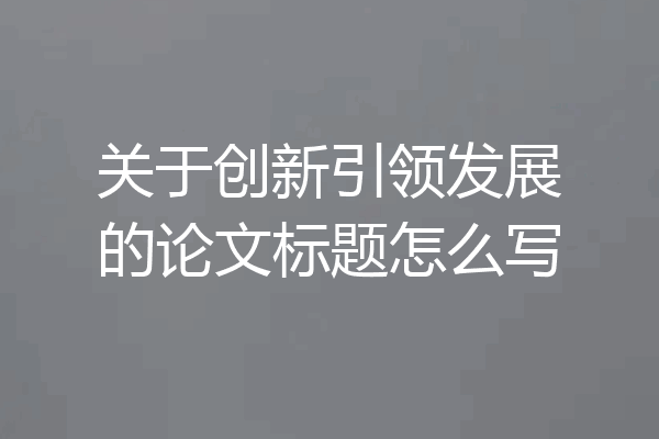 关于创新引领发展的论文标题怎么写