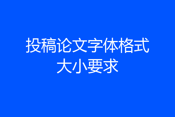 投稿论文字体格式大小要求