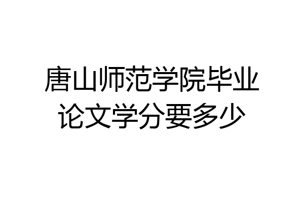 唐山师范学院毕业论文学分要多少