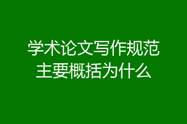 学术论文写作规范主要概括为什么