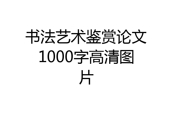 书法艺术鉴赏论文1000字高清图片