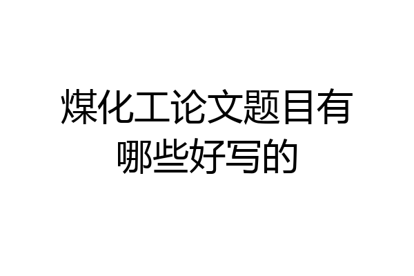 煤化工论文题目有哪些好写的