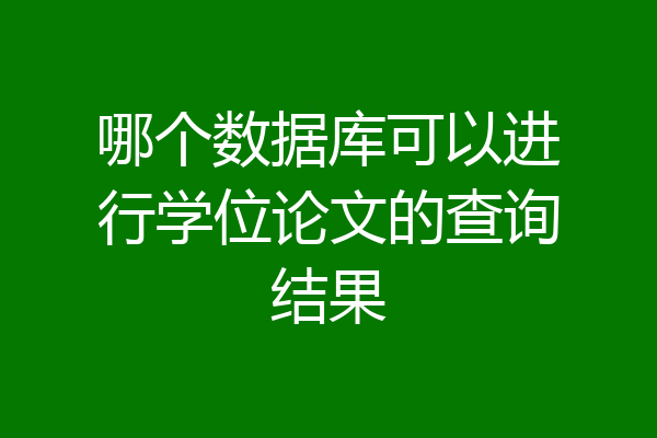 哪个数据库可以进行学位论文的查询结果