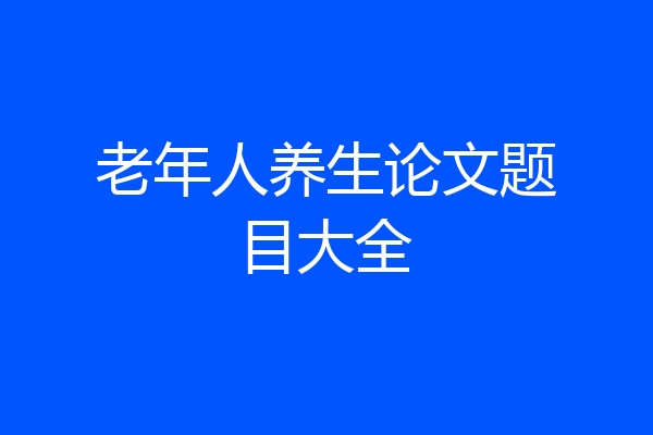 老年人养生论文题目大全