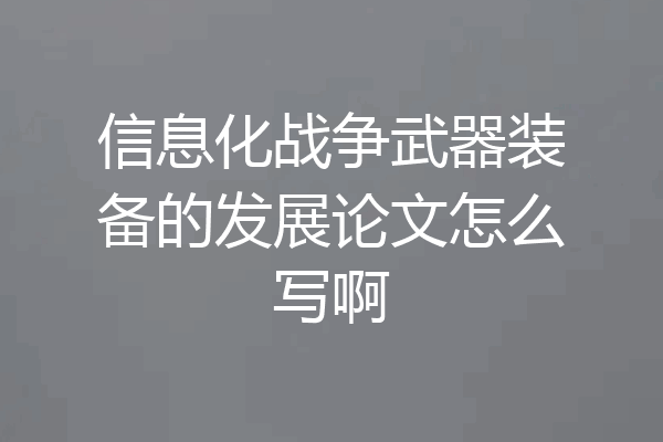 信息化战争武器装备的发展论文怎么写啊
