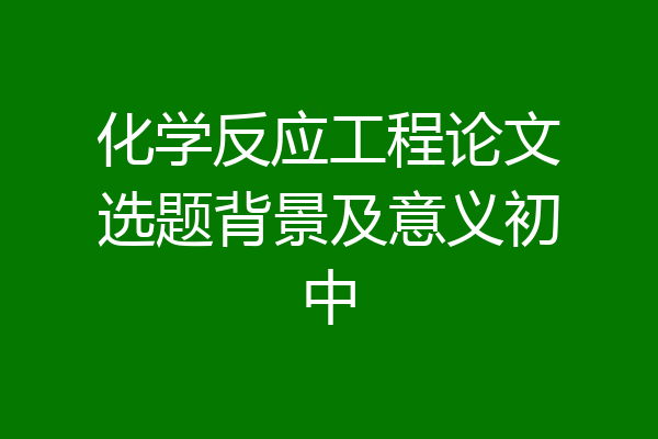 化学反应工程论文选题背景及意义初中