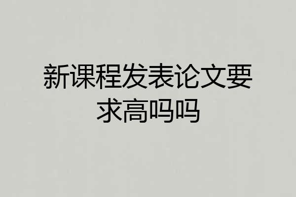 新课程发表论文要求高吗吗