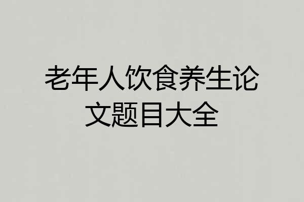 老年人饮食养生论文题目大全