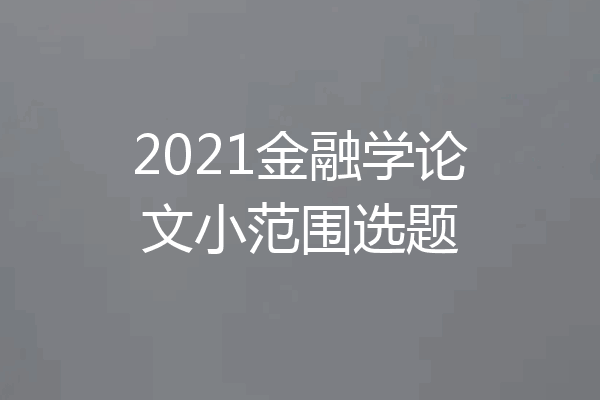 2021金融学论文小范围选题