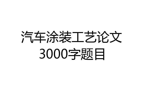 汽车涂装工艺论文3000字题目
