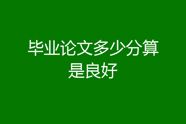 毕业论文多少分算是良好