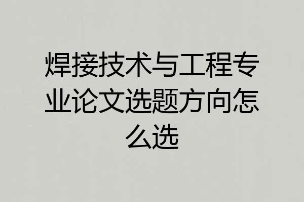 焊接技术与工程专业论文选题方向怎么选