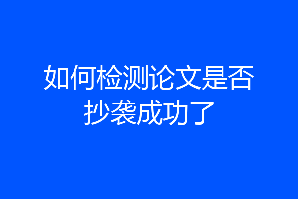 如何检测论文是否抄袭成功了