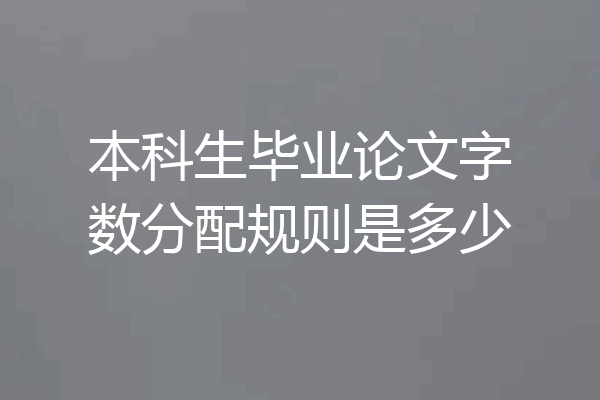 本科生毕业论文字数分配规则是多少