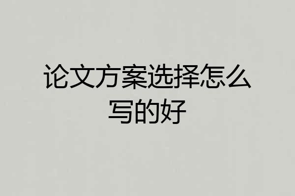论文方案选择怎么写的好