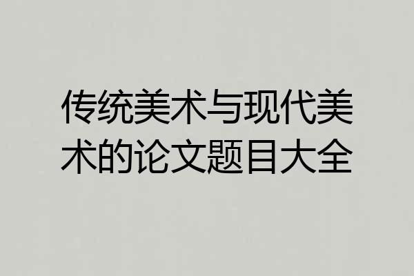 传统美术与现代美术的论文题目大全