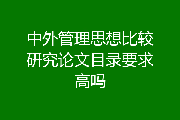 中外管理思想比较研究论文目录要求高吗