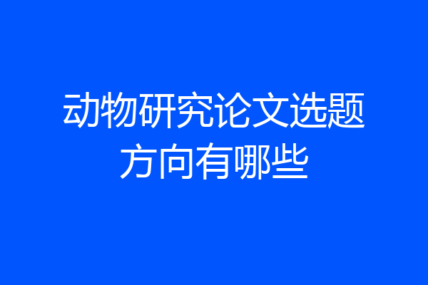 动物研究论文选题方向有哪些