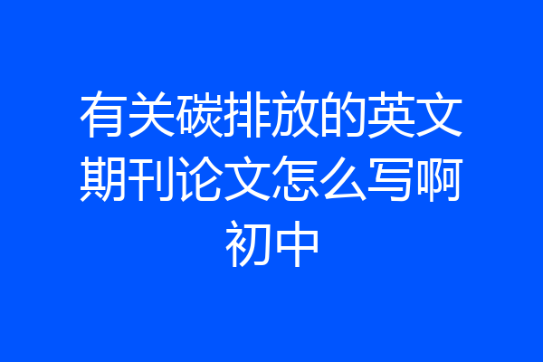 有关碳排放的英文期刊论文怎么写啊初中