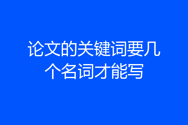 论文的关键词要几个名词才能写