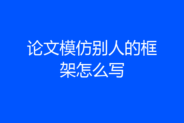 论文模仿别人的框架怎么写