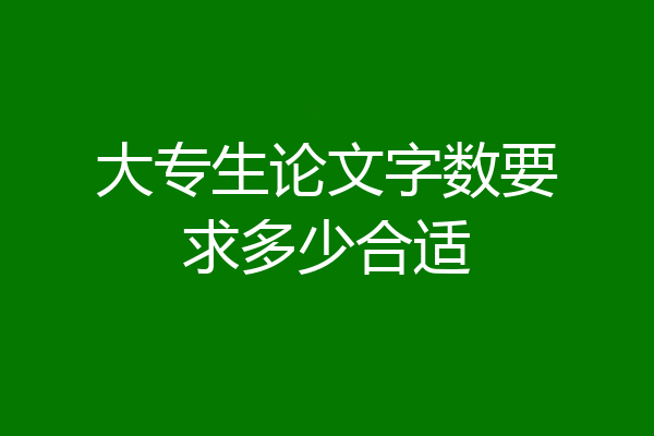 大专生论文字数要求多少合适