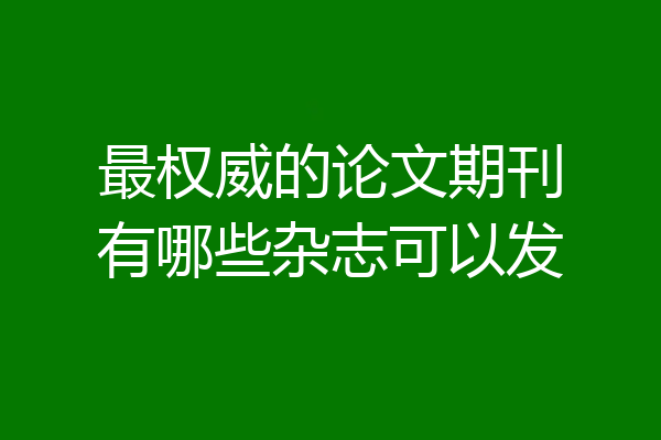 最权威的论文期刊有哪些杂志可以发