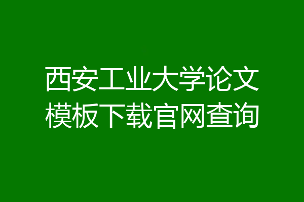 西安工业大学论文模板下载官网查询