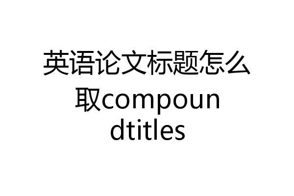 英语论文标题怎么取compoundtitles