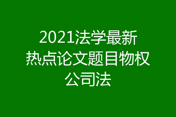 2021法学最新热点论文题目物权公司法