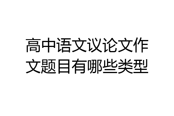 高中语文议论文作文题目有哪些类型
