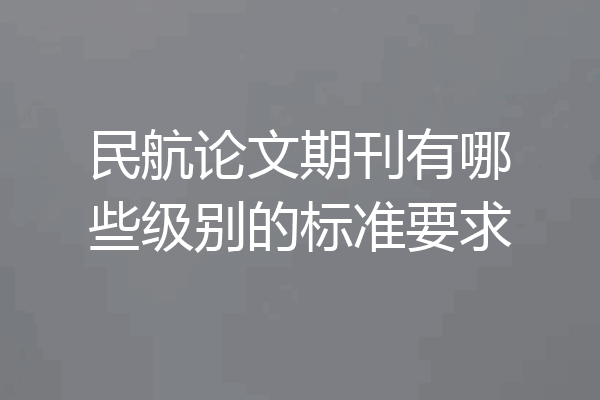 民航论文期刊有哪些级别的标准要求