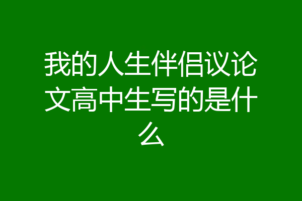 我的人生伴侣议论文高中生写的是什么