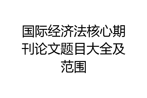 国际经济法核心期刊论文题目大全及范围