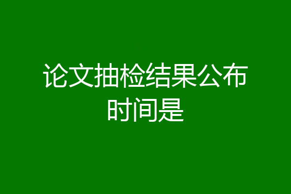 论文抽检结果公布时间是
