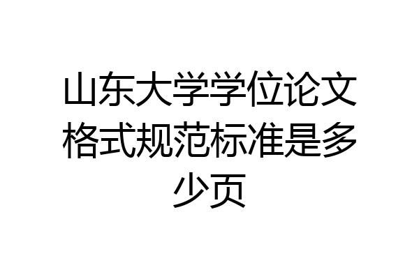 山东大学学位论文格式规范标准是多少页