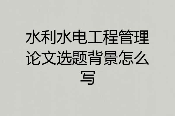 水利水电工程管理论文选题背景怎么写