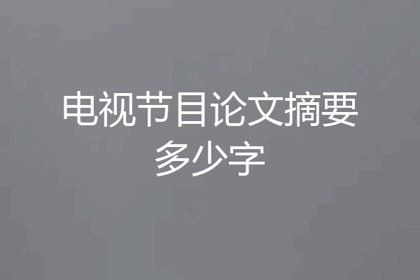 电视节目论文摘要多少字