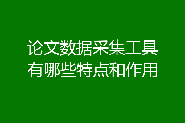 论文数据采集工具有哪些特点和作用