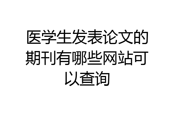医学生发表论文的期刊有哪些网站可以查询