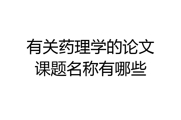 有关药理学的论文课题名称有哪些