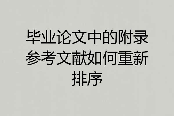 毕业论文中的附录参考文献如何重新排序