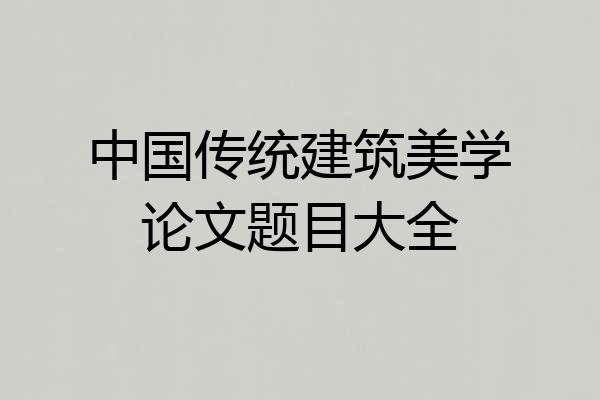 中国传统建筑美学论文题目大全