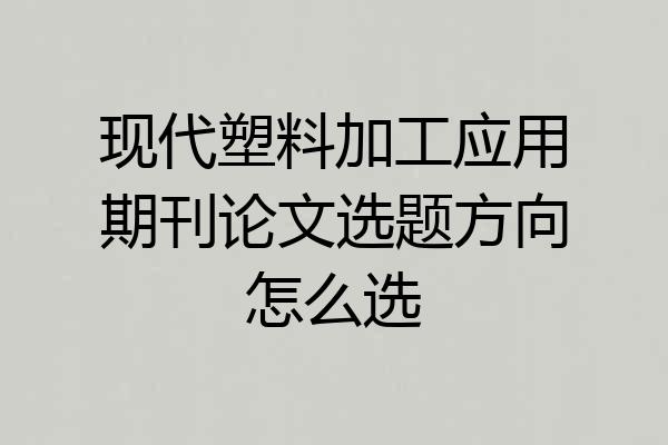 现代塑料加工应用期刊论文选题方向怎么选