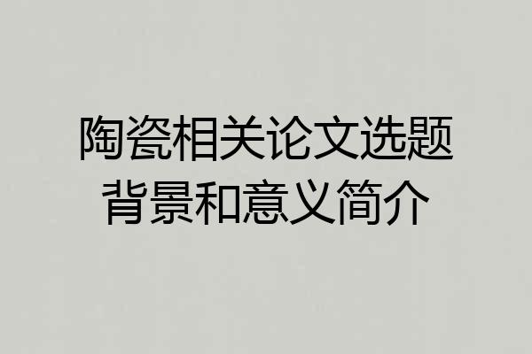 陶瓷相关论文选题背景和意义简介