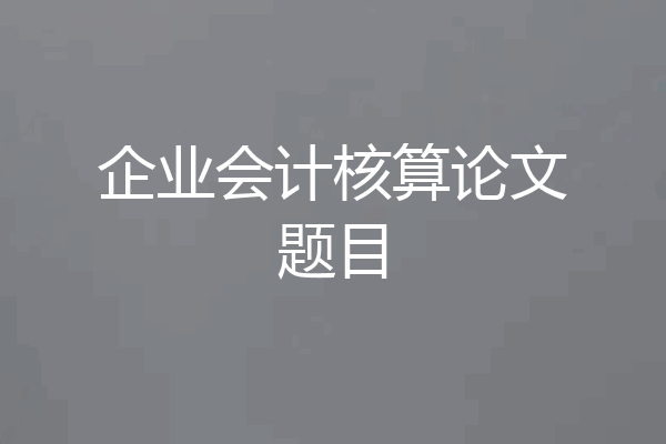 企业会计核算论文题目