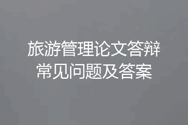 旅游管理论文答辩常见问题及答案