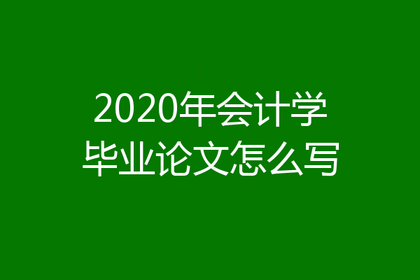 2020年会计学毕业论文怎么写