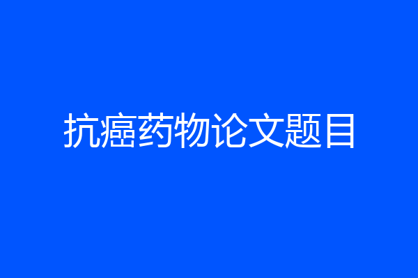 抗癌药物论文题目